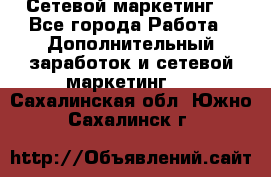 Сетевой маркетинг. - Все города Работа » Дополнительный заработок и сетевой маркетинг   . Сахалинская обл.,Южно-Сахалинск г.